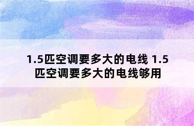 1.5匹空调要多大的电线 1.5匹空调要多大的电线够用